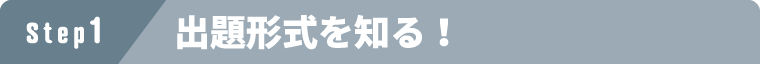 ステップ1 出題形式を知る！