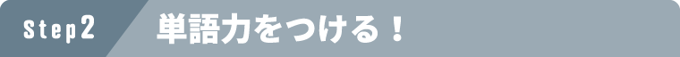 ステップ2 単語力をつける！