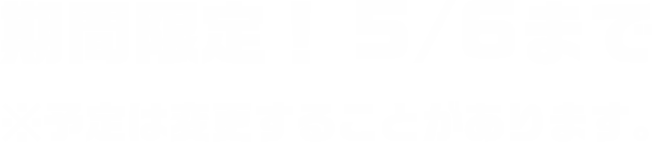 期間限定！ 5/6まで※予定は変更することがあります。