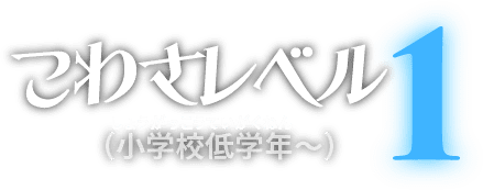 こわさレベル1（小学校低学年～）