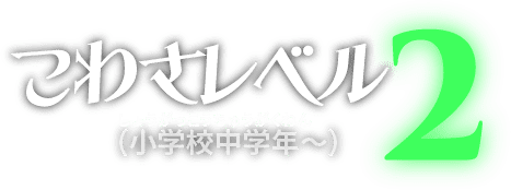 こわさレベル2（小学校中学年～）