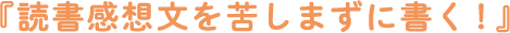 『読書感想文を苦しまずに書く！』