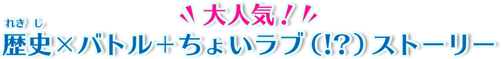 大人気！歴史×バトル＋ちょいラブ（!?）ストーリー