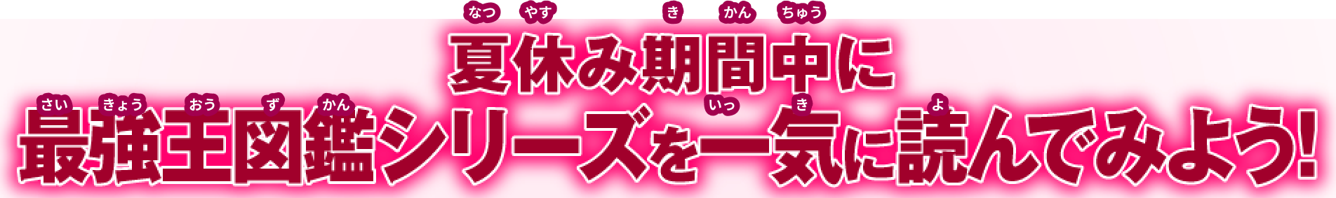 夏休み期間中に最強王図鑑シリーズを一気に読んでみよう！