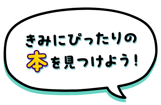 きみにぴったりな本を見つけよう！