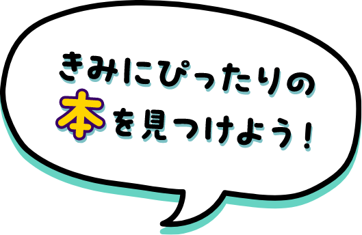 きみにぴったりな本を見つけよう！