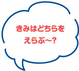 きみはどちらを選ぶ〜？