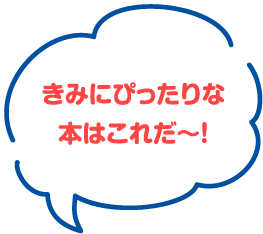 きみにぴったりな本はこれだ〜！