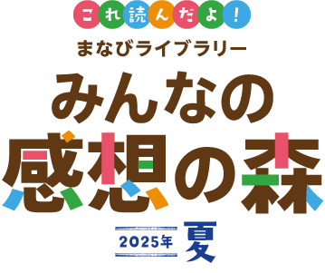 これ読んだよ！ まなびライブラリー みんなの感想の森 2025年 夏