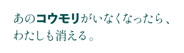 あのコウモリがいなくなったら、わたしも消える。