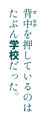 背中を押しているのはたぶん学校だった。