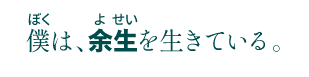 僕は、余生を生きている。