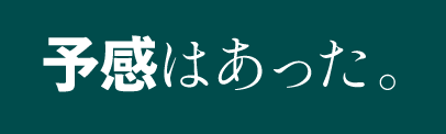 予感はあった。