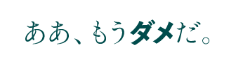 ああ、もうダメだ。